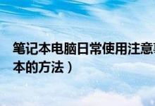 筆記本電腦日常使用注意事項(xiàng)以及保養(yǎng)技巧（日常保養(yǎng)筆記本的方法）