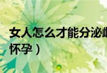 女人怎么才能分泌雌性激素（女人怎么才能會懷孕）