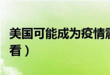 美國(guó)可能成為疫情震中是什么意思（一起來看看）