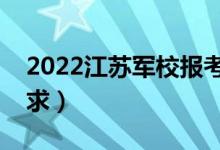 2022江蘇軍校報(bào)考須知（面試時間安排及要求）