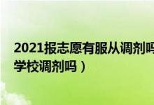 2021報志愿有服從調(diào)劑嗎（2022年志愿填報還得必須服從學校調(diào)劑嗎）
