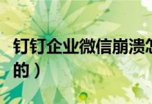 釘釘企業(yè)微信崩潰怎么回事（是什么情況造成的）