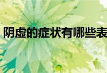 陰虛的癥狀有哪些表現（陰虛的癥狀有哪些）