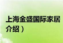 上海金盛國(guó)際家居（關(guān)于上海金盛國(guó)際家居的介紹）
