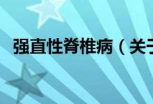 強(qiáng)直性脊椎?。P(guān)于強(qiáng)直性脊椎病的介紹）
