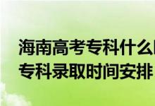 海南高考?？剖裁磿r候錄?。?022海南高考?？其浫r間安排）