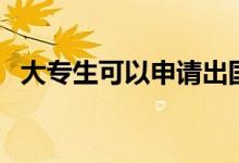 大專生可以申請出國留學嗎（方法是什么）