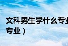 文科男生學(xué)什么專業(yè)就業(yè)前景好（看看這四個(gè)專業(yè)）