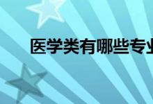 醫(yī)學(xué)類有哪些專業(yè)（什么專業(yè)前景好）