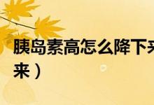 胰島素高怎么降下來(lái)最快（胰島素高怎么降下來(lái)）
