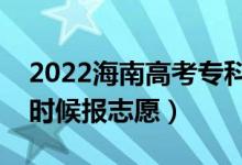 2022海南高考?？普骷驹柑顖髸r間（什么時候報志愿）