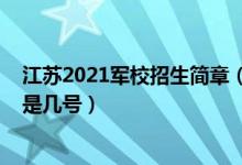 江蘇2021軍校招生簡章（江蘇2022軍隊(duì)院校招生面試時間是幾號）