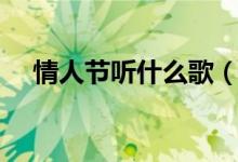 情人節(jié)聽(tīng)什么歌（適合情人節(jié)聽(tīng)的歌曲）