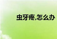 蟲牙疼,怎么辦（蟲牙疼該怎么辦）
