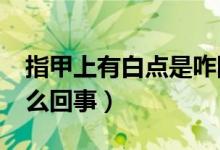 指甲上有白點是咋回事?（指甲里有白點是怎么回事）