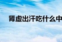 腎虛出汗吃什么中藥（腎虛出汗怎么辦）