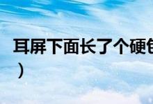 耳屏下面長了個硬包（耳屏前面長硬包怎么辦）