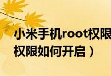 小米手機(jī)root權(quán)限怎么開(kāi)啟（小米手機(jī)root權(quán)限如何開(kāi)啟）