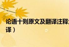 論語十則原文及翻譯注釋大學語文（《論語十則》原文及翻譯）