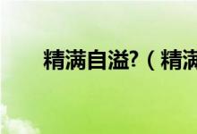 精滿自溢?（精滿自溢和夢(mèng)遺的區(qū)別）