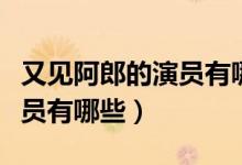 又見(jiàn)阿郎的演員有哪些（電視劇又見(jiàn)阿郎的演員有哪些）