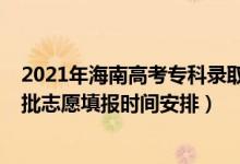 2021年海南高考專科錄取時(shí)間（海南2022年高考?？铺崆芭驹柑顖?bào)時(shí)間安排）