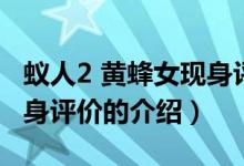 蟻人2 黃蜂女現(xiàn)身評(píng)價(jià)（關(guān)于蟻人2 黃蜂女現(xiàn)身評(píng)價(jià)的介紹）
