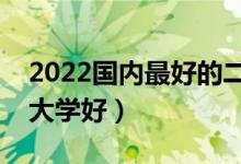 2022國內(nèi)最好的二本大學（各省市什么二本大學好）