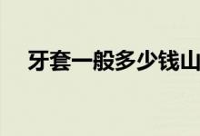 牙套一般多少錢(qián)山東（牙套一般多少錢(qián)）