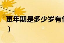 更年期是多少歲有什么癥狀（更年期是多少歲）