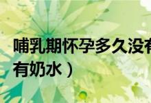 哺乳期懷孕多久沒有奶水（哺乳期懷孕多久沒有奶水）