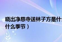 曉出凈慈寺送林子方是什么樣的詩(shī)（曉出凈慈寺送林子方是什么季節(jié)）