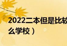 2022二本但是比較好的學校有哪些（都有什么學校）