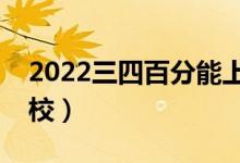2022三四百分能上的二本學校（能上哪些學校）