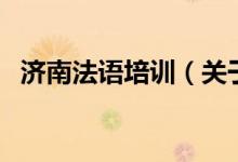 濟(jì)南法語(yǔ)培訓(xùn)（關(guān)于濟(jì)南法語(yǔ)培訓(xùn)的介紹）
