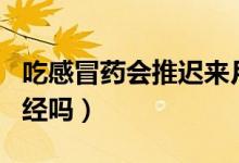 吃感冒藥會(huì)推遲來(lái)月經(jīng)嗎（吃感冒藥會(huì)推遲月經(jīng)嗎）