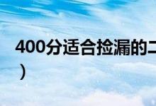 400分適合撿漏的二本大學（哪些壓線能報上）