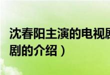 沈春陽(yáng)主演的電視?。P(guān)于沈春陽(yáng)主演的電視劇的介紹）