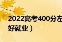 2022高考400分左右學什么專業(yè)好（哪個更好就業(yè)）
