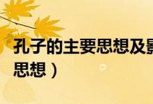 孔子的主要思想及影響英語(yǔ)作文（孔子的主要思想）