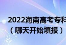 2022海南高考專科提前批征集志愿填報時間（哪天開始填報）
