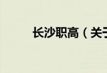 長(zhǎng)沙職高（關(guān)于長(zhǎng)沙職高的介紹）