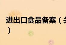 進出口食品備案（關于進出口食品備案的介紹）