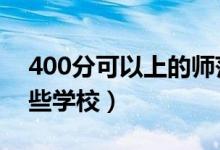 400分可以上的師范類學(xué)校（2022年都有哪些學(xué)校）