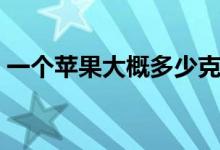 一個蘋果大概多少克（一個蘋果大概多少克）