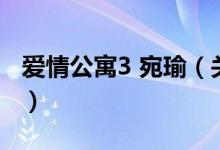 愛(ài)情公寓3 宛瑜（關(guān)于愛(ài)情公寓3 宛瑜的介紹）