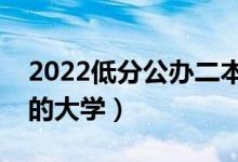 2022低分公辦二本大學(xué)名單（二本壓線(xiàn)撿漏的大學(xué)）