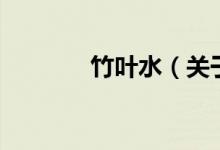 竹葉水（關于竹葉水的介紹）