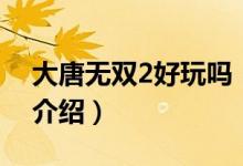 大唐無雙2好玩嗎（關于大唐無雙2好玩嗎的介紹）
