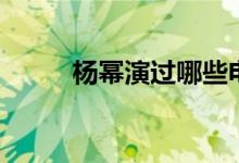 楊冪演過哪些電視?。顑绾?jiǎn)介）